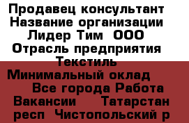 Продавец-консультант › Название организации ­ Лидер Тим, ООО › Отрасль предприятия ­ Текстиль › Минимальный оклад ­ 7 000 - Все города Работа » Вакансии   . Татарстан респ.,Чистопольский р-н
